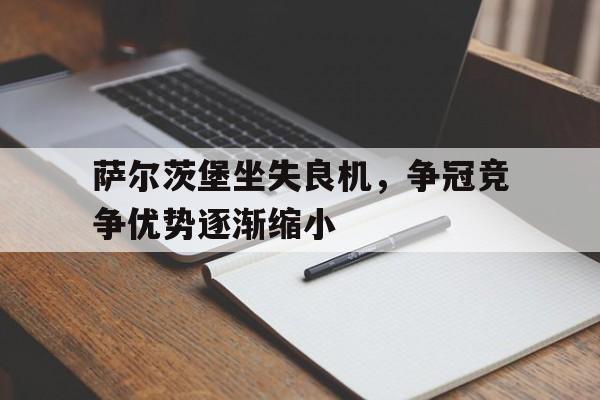 萨尔茨堡坐失良机，争冠竞争优势逐渐缩小的简单介绍